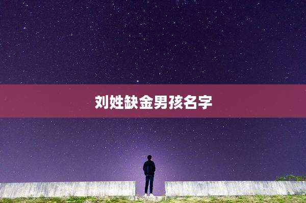 刘姓缺金男孩名字
