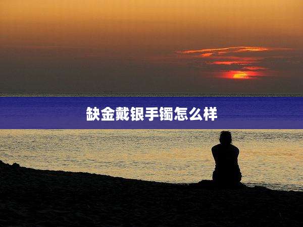 缺金戴银手镯怎么样