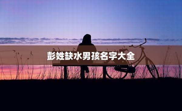 彭姓缺水男孩名字大全