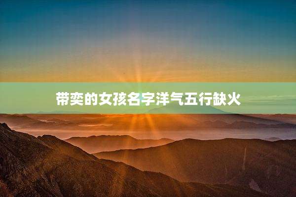 带奕的女孩名字洋气五行缺火