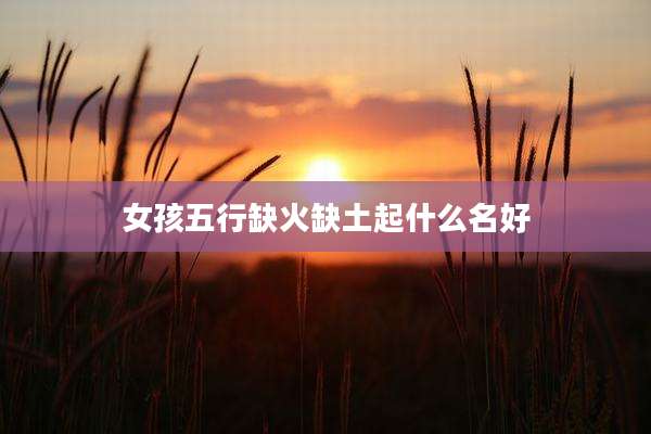 女孩五行缺火缺土起什么名好