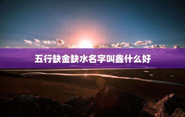 五行缺金缺水名字叫鑫什么好