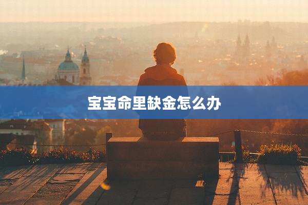 宝宝命里缺金怎么办