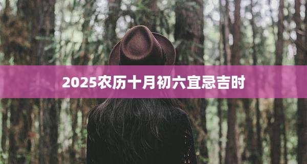 2025农历十月初六宜忌吉时