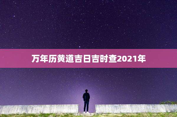 万年历黄道吉日吉时查2021年