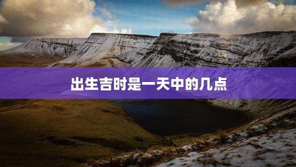 出生吉时是一天中的几点