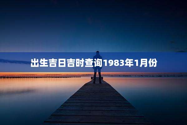 出生吉日吉时查询1983年1月份