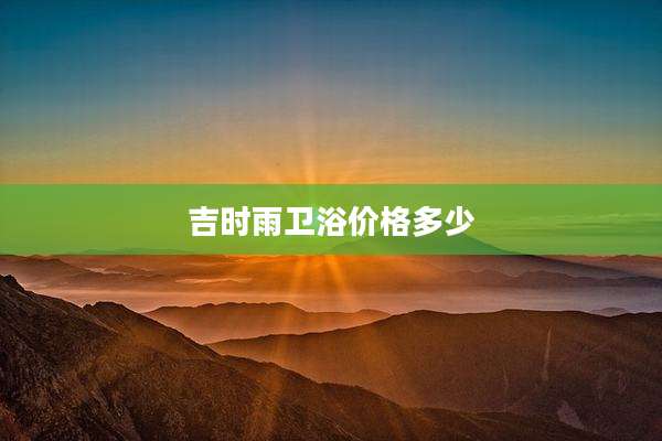 吉时雨卫浴价格多少