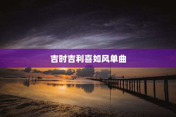 吉时吉利喜如风单曲
