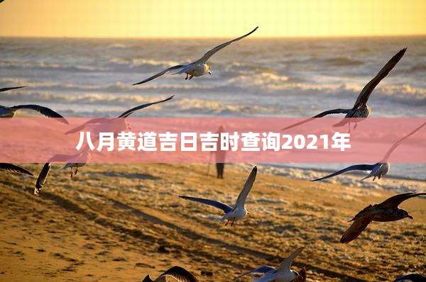 八月黄道吉日吉时查询2021年