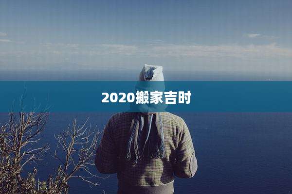 2020搬家吉时