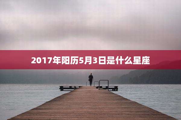 2017年阳历5月3日是什么星座