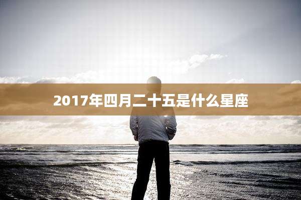2017年四月二十五是什么星座