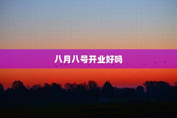 八月八号开业好吗