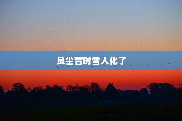 良尘吉时雪人化了