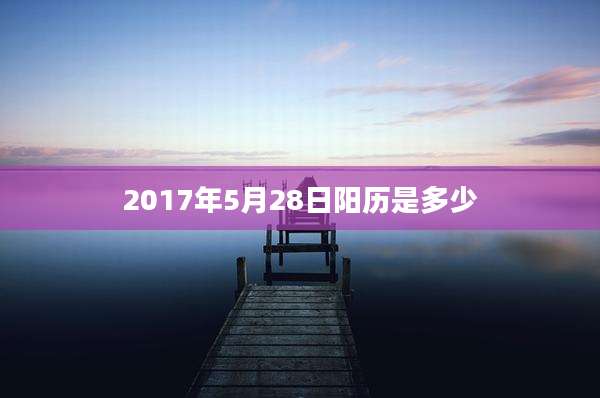 2017年5月28日阳历是多少