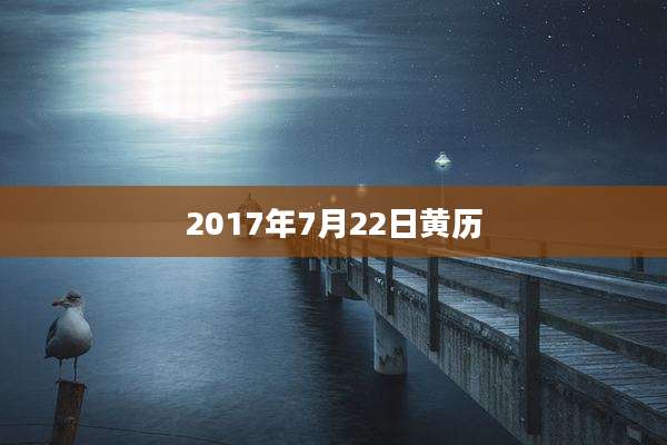 2017年7月22日黄历