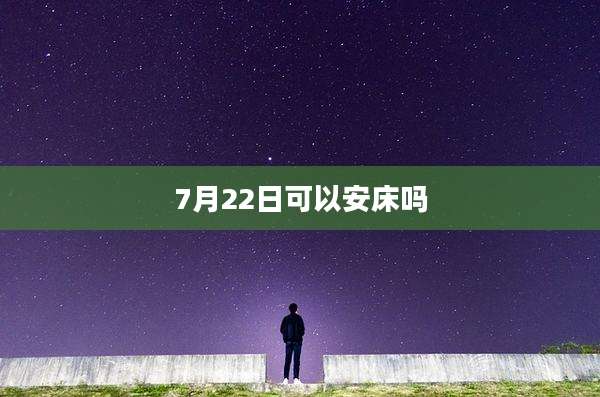 7月22日可以安床吗