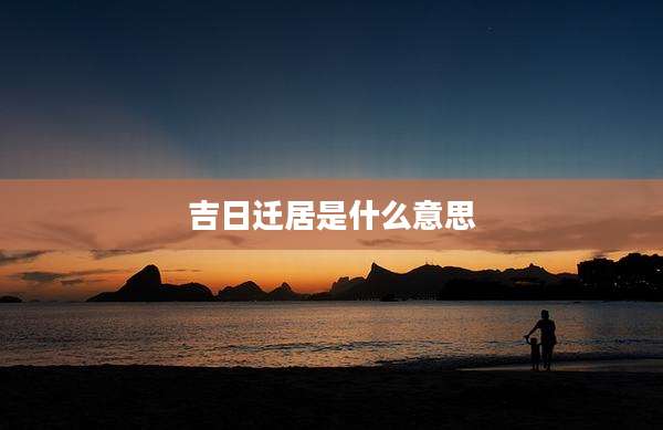 吉日迁居是什么意思