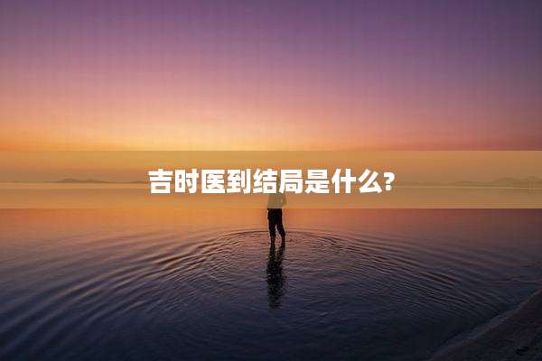 吉时医到结局是什么?