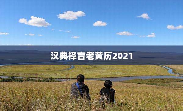 汉典择吉老黄历2021