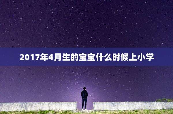 2017年4月生的宝宝什么时候上小学