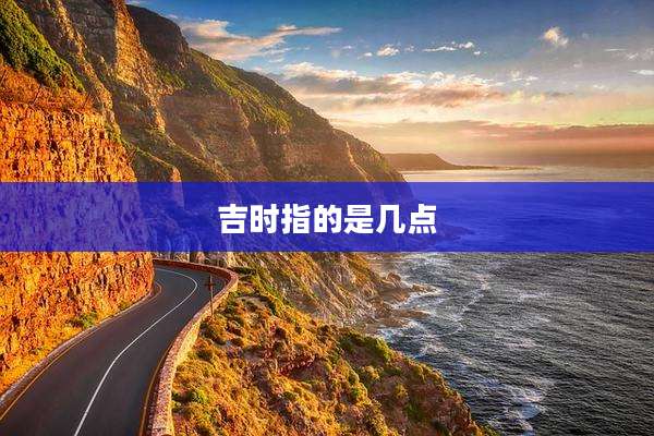 吉时指的是几点
