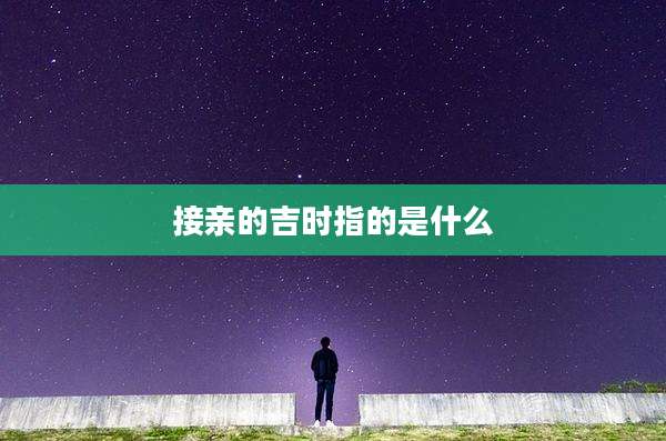接亲的吉时指的是什么