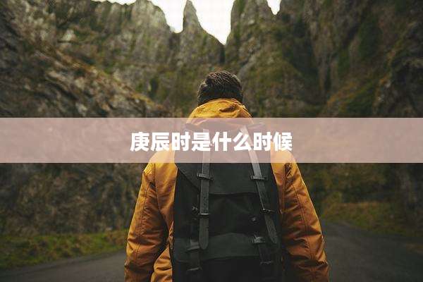 庚辰时是什么时候