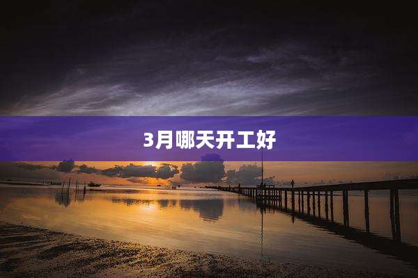 3月哪天开工好