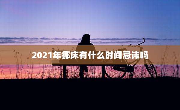 2021年挪床有什么时间忌讳吗