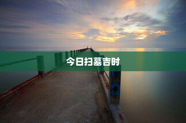 今日扫墓吉时