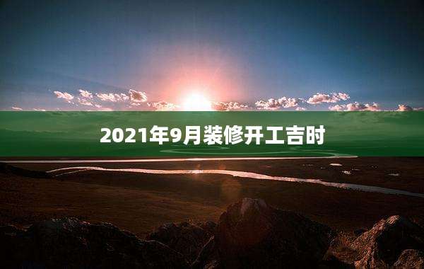 2021年9月装修开工吉时