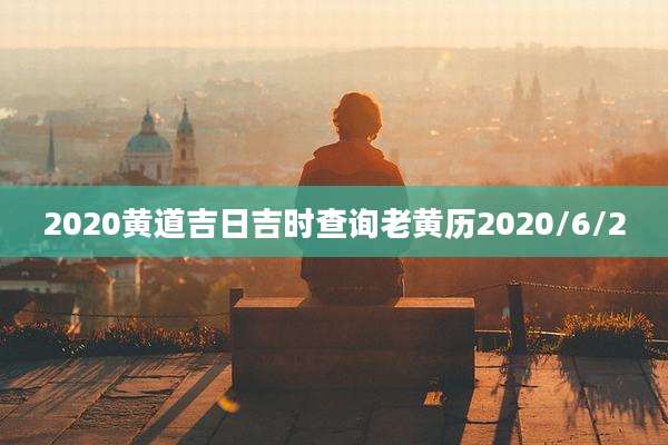 2020黄道吉日吉时查询老黄历2020/6/2