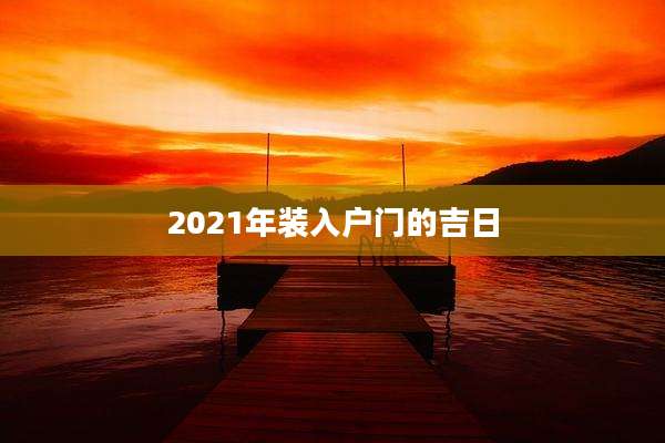 2021年装入户门的吉日