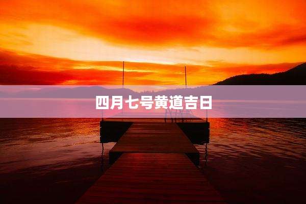 四月七号黄道吉日