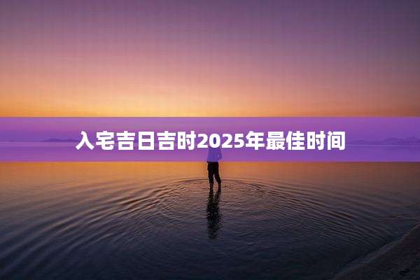 入宅吉日吉时2025年最佳时间