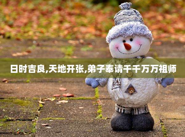 日时吉良,天地开张,弟子奉请千千万万祖师