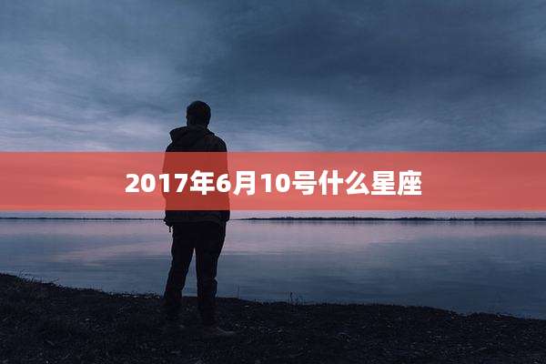 2017年6月10号什么星座