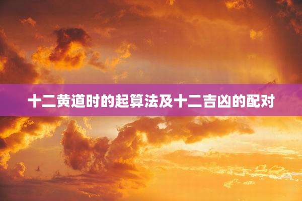 十二黄道时的起算法及十二吉凶的配对