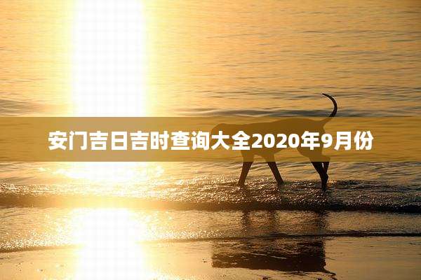安门吉日吉时查询大全2020年9月份