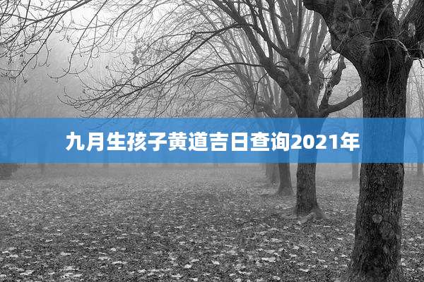九月生孩子黄道吉日查询2021年