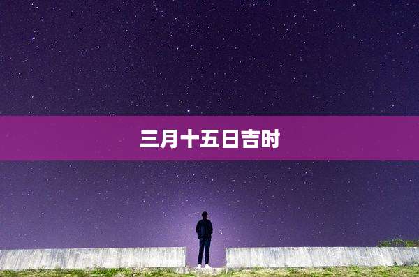 三月十五日吉时