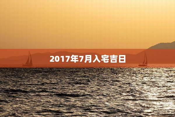 2017年7月入宅吉日