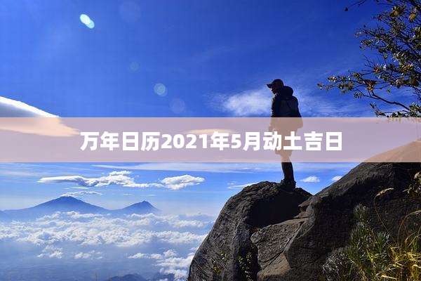 万年日历2021年5月动土吉日