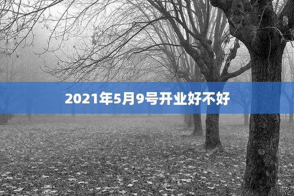 2021年5月9号开业好不好