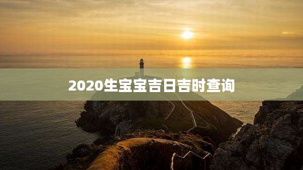 2020生宝宝吉日吉时查询