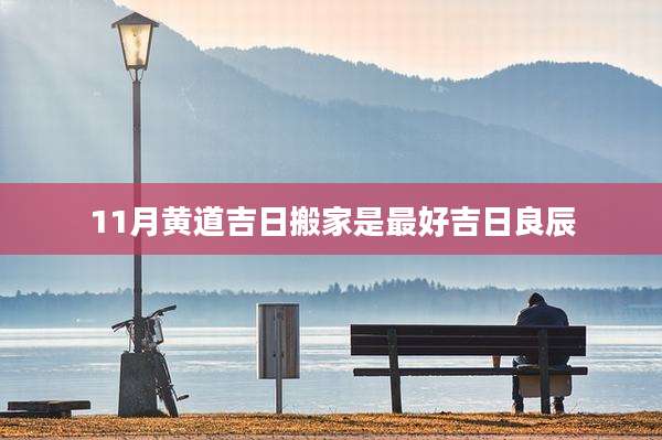 11月黄道吉日搬家是最好吉日良辰