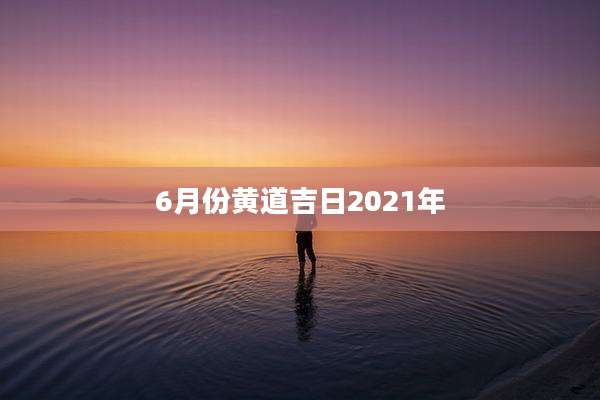 6月份黄道吉日2021年