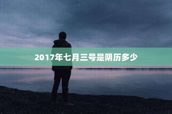 2017年七月三号是阴历多少